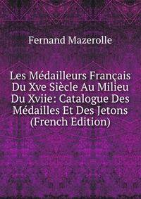 Les Medailleurs Francais Du Xve Siecle Au Milieu Du Xviie: Catalogue Des Medailles Et Des Jetons (French Edition)