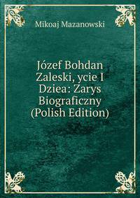 Jozef Bohdan Zaleski, ycie I Dziea: Zarys Biograficzny (Polish Edition)