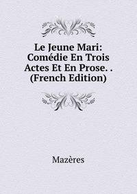 Le Jeune Mari: Comedie En Trois Actes Et En Prose. . (French Edition)