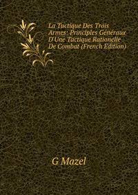 La Tactique Des Trois Armes: Principles G?n?raux D'Une Tactique Rationelle De Combat (French Edition)