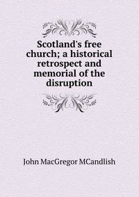 Scotland's free church; a historical retrospect and memorial of the disruption
