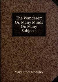 The Wanderer: Or, Many Minds On Many Subjects