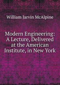 Modern Engineering: A Lecture, Delivered at the American Institute, in New York