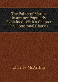 The Policy of Marine Insurance Popularly Explained: With a Chapter On Occasional Clauses