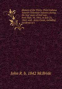 History of the Thirty-Third Indiana Veteran Volunteer Infantry during the four years of civil war, from Sept. 16, 1861, to July 21, 1865; and . Army Corps, including incidents of t