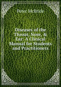 Diseases of the Throat, Nose, &amp; Ear: A Clinical Manual for Students and Practitioners