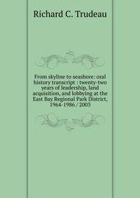 From skyline to seashore: oral history transcript : twenty-two years of leadership, land acquisition, and lobbying at the East Bay Regional Park District, 1964-1986 / 2003