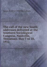 The call of the new South; addresses delivered at the Southern Sociological Congress, Nashville, Tennessee, May 7 to 10, 1912