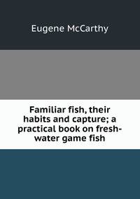 Familiar fish, their habits and capture; a practical book on fresh-water game fish