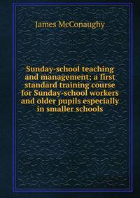 Sunday-school teaching and management; a first standard training course for Sunday-school workers and older pupils especially in smaller schools