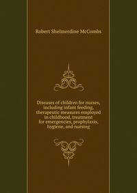 Diseases of children for nurses, including infant feeding, therapeutic measures employed in childhood, treatment for emergencies, prophylaxis, hygiene, and nursing