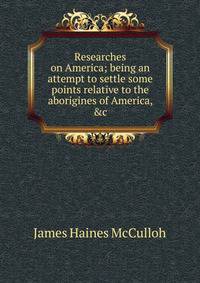 Researches on America; being an attempt to settle some points relative to the aborigines of America, &amp;c