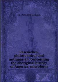 Researches, philosophical and antiquarian, concerning the aboriginal history of America. microform