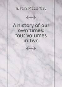 A history of our own times: four volumes in two