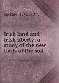 Irish land and Irish liberty; a study of the new lords of the soil