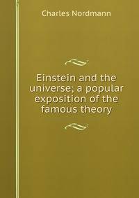 Einstein and the universe; a popular exposition of the famous theory