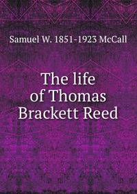 The life of Thomas Brackett Reed