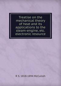 Treatise on the mechanical theory of heat and its applications to the steam-engine, etc. electronic resource