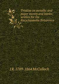 Treatise on metallic and paper money and banks: written for the Encyclopaedia Britannica
