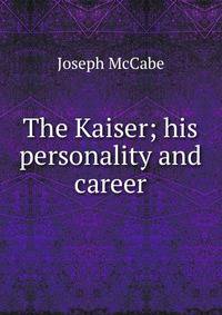 The Kaiser; his personality and career