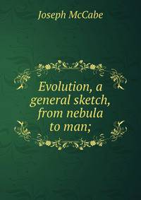 Evolution, a general sketch, from nebula to man;
