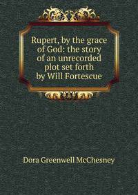 Rupert, by the grace of God: the story of an unrecorded plot set forth by Will Fortescue