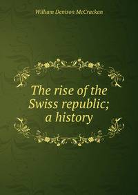The rise of the Swiss republic; a history