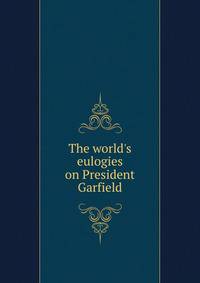 The world's eulogies on President Garfield