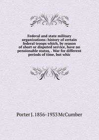 Federal and state military organizations: history of certain federal troops which, by reason of short or disputed service, have no pensionable status, . War for different periods of time, but whic