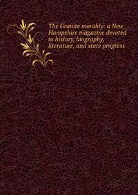 The Granite monthly: a New Hampshire magazine devoted to history, biography, literature, and state progress