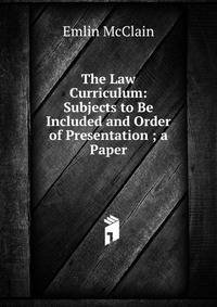 The Law Curriculum: Subjects to Be Included and Order of Presentation ; a Paper