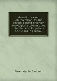 Manual of sacred interpretation: for the special benefit of junior theological students : but intended also for private Christians in general