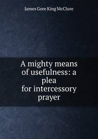 A mighty means of usefulness: a plea for intercessory prayer