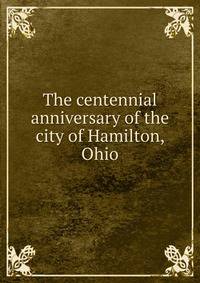 The centennial anniversary of the city of Hamilton, Ohio