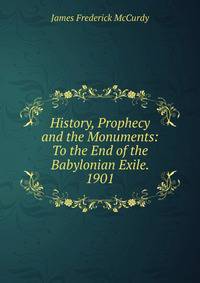 History, Prophecy and the Monuments: To the End of the Babylonian Exile. 1901