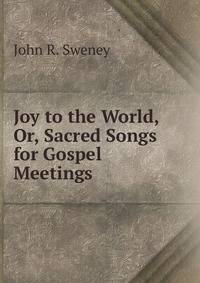 Joy to the World, Or, Sacred Songs for Gospel Meetings