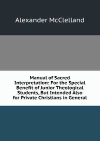 Manual of Sacred Interpretation: For the Special Benefit of Junior Theological Students, But Intended Also for Private Christians in General