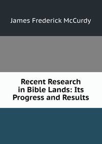 Recent Research in Bible Lands: Its Progress and Results