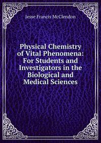 Physical Chemistry of Vital Phenomena: For Students and Investigators in the Biological and Medical Sciences