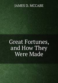 Great Fortunes, and How They Were Made