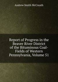 Report of Progress in the Beaver River District of the Bituminous Coal-Fields of Western Pennsylvania, Volume 51