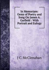 In Memoriam: Gems of Poetry and Song On James A. Garfield : With Portrait and Eulogy