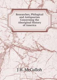 Researches, Philogical and Antiquarian Concerning the Aboriginal History of America