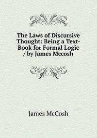 The Laws of Discursive Thought: Being a Text-Book for Formal Logic / by James Mccosh