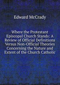 Where the Protestant Episcopal Church Stands: A Review of Official Definitions Versus Non-Official Theories Concerning the Nature and Extent of the Church Catholic