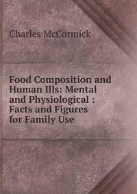 Food Composition and Human Ills: Mental and Physiological : Facts and Figures for Family Use