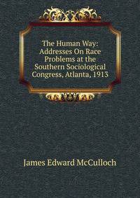 The Human Way: Addresses On Race Problems at the Southern Sociological Congress, Atlanta, 1913