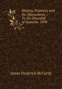 History, Prophecy and the Monuments .: To the Downfall of Samaria. 1898