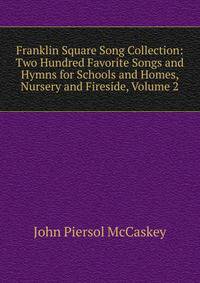Franklin Square Song Collection: Two Hundred Favorite Songs and Hymns for Schools and Homes, Nursery and Fireside, Volume 2