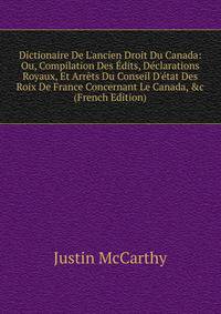 Dictionaire De L'ancien Droit Du Canada: Ou, Compilation Des ?dits, D?clarations Royaux, Et Arr?ts Du Conseil D'?tat Des Roix De France Concernant Le Canada, &amp;c (French Edition)